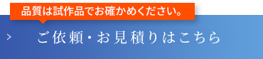 品質は試作品でお確かめください。ご依頼・お見積りはこちら