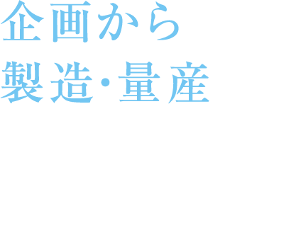 企画から製造・量産まで⼀貫して対応可能！