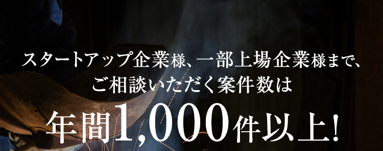 スタートアップ企業様、⼀部上場企業様まで、ご相談いただく案件数は 年間1,000件以上!