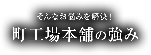 そんなお悩みを解決！町⼯場本舗の強み