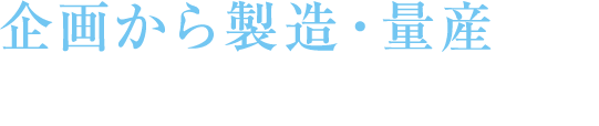 企画から製造・量産まで⼀貫して対応可能！